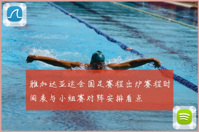 雅加达亚运会国足赛程出炉赛程时间表与小组赛对阵安排看点