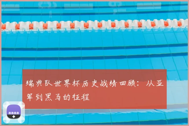 瑞典队世界杯历史战绩回顾：从亚军到黑马的征程