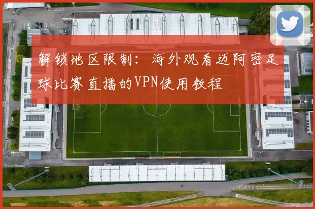 解锁地区限制:海外观看迈阿密足球比赛直播的VPN使用教程