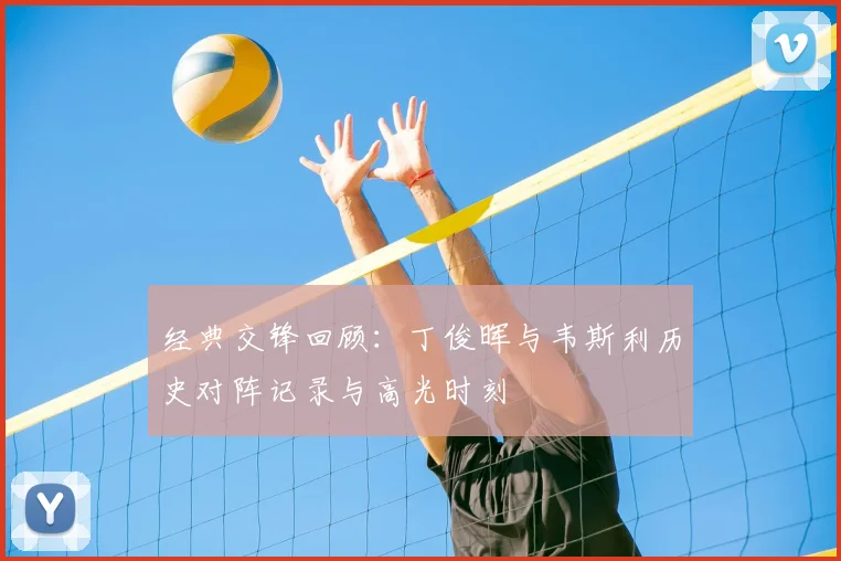 经典交锋回顾：丁俊晖与韦斯利历史对阵记录与高光时刻
